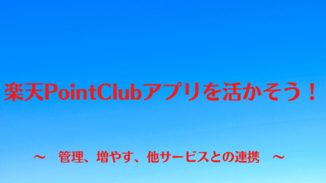 楽天PointClubアプリを活用しよう！